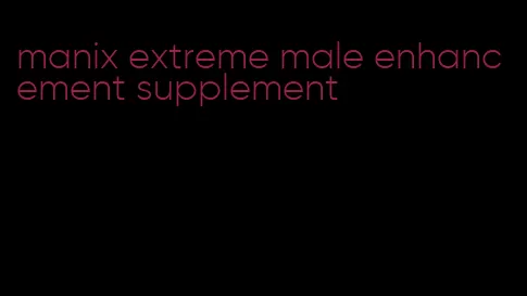 manix extreme male enhancement supplement