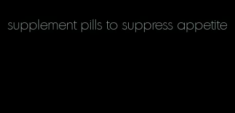 supplement pills to suppress appetite