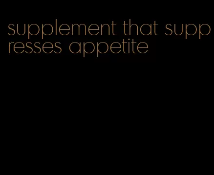 supplement that suppresses appetite