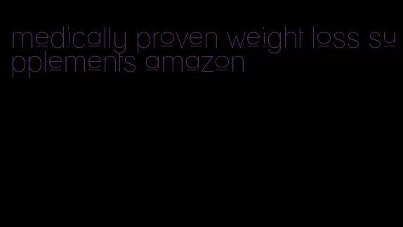 medically proven weight loss supplements amazon