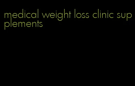 medical weight loss clinic supplements