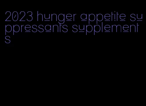 2023 hunger appetite suppressants supplements