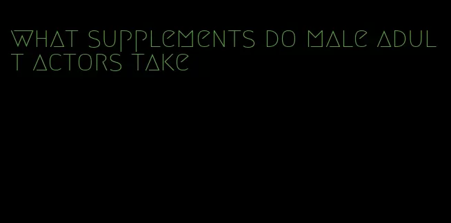 what supplements do male adult actors take