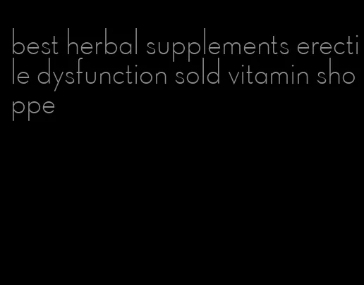 best herbal supplements erectile dysfunction sold vitamin shoppe