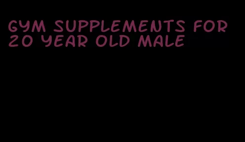 gym supplements for 20 year old male