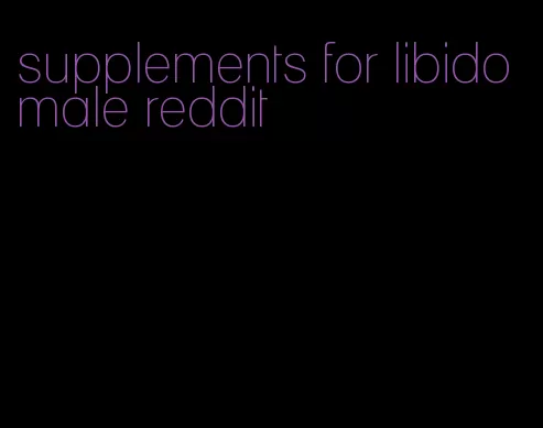 supplements for libido male reddit