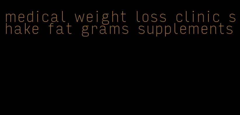 medical weight loss clinic shake fat grams supplements