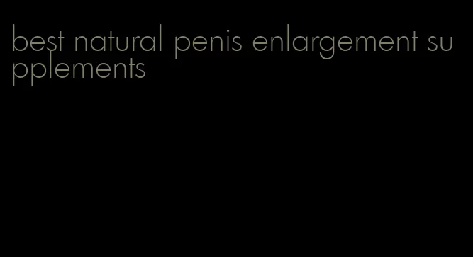 best natural penis enlargement supplements