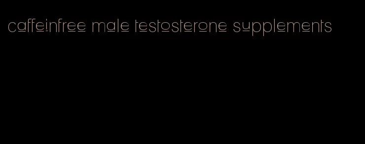 caffeinfree male testosterone supplements