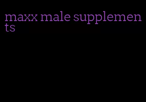 maxx male supplements