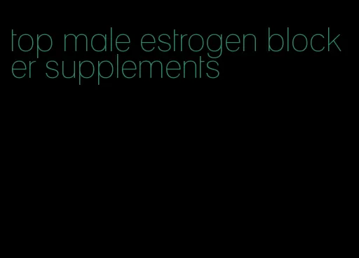 top male estrogen blocker supplements