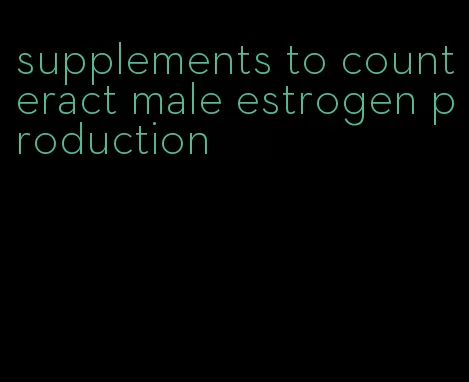 supplements to counteract male estrogen production