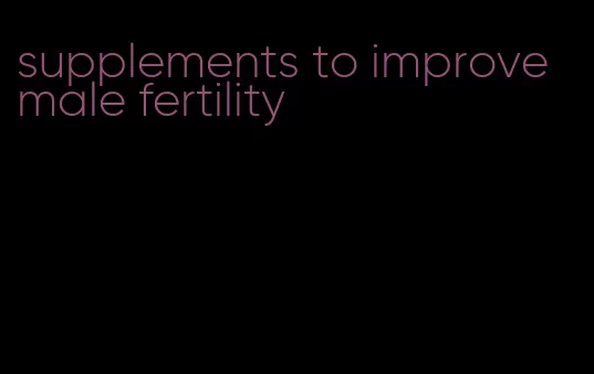 supplements to improve male fertility