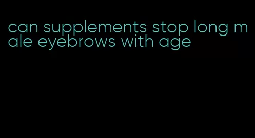 can supplements stop long male eyebrows with age