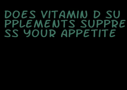 does vitamin d supplements suppress your appetite