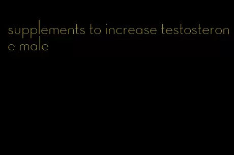 supplements to increase testosterone male