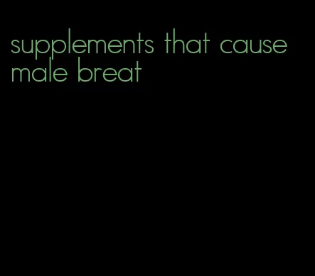 supplements that cause male breat