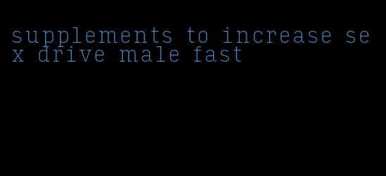 supplements to increase sex drive male fast