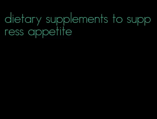 dietary supplements to suppress appetite