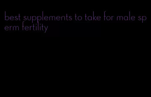 best supplements to take for male sperm fertility