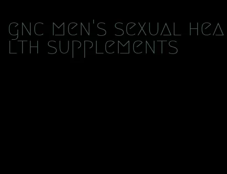 gnc men's sexual health supplements