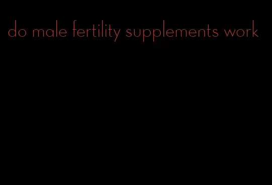 do male fertility supplements work