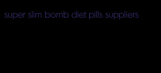 super slim bomb diet pills suppliers