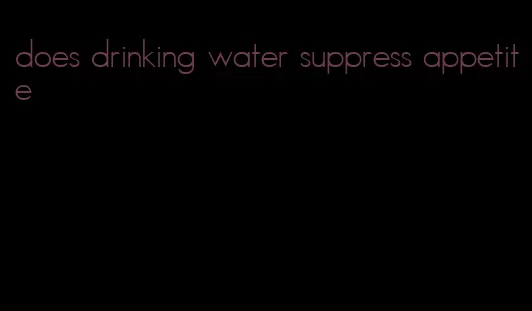 does drinking water suppress appetite