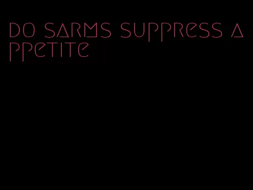 do sarms suppress appetite