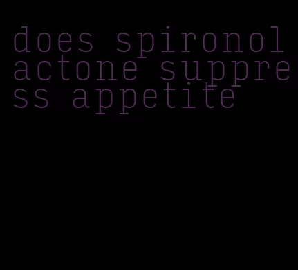 does spironolactone suppress appetite