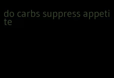 do carbs suppress appetite