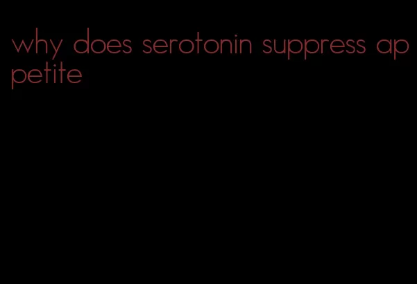 why does serotonin suppress appetite