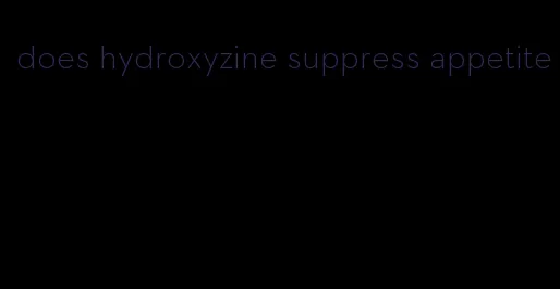 does hydroxyzine suppress appetite