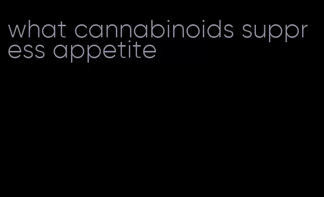 what cannabinoids suppress appetite