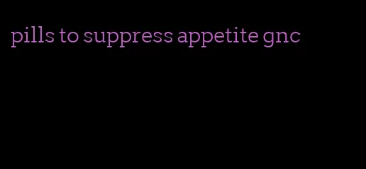 pills to suppress appetite gnc