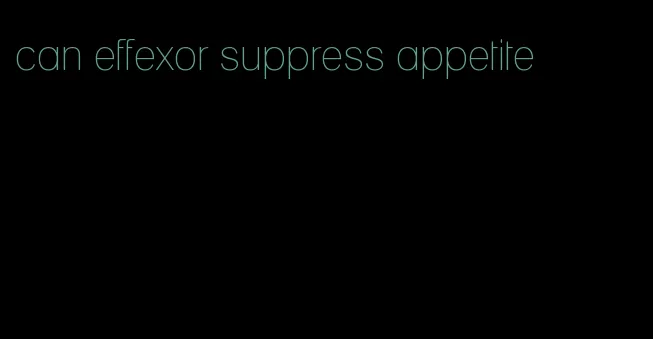 can effexor suppress appetite