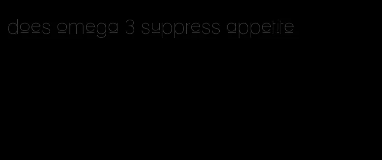 does omega 3 suppress appetite