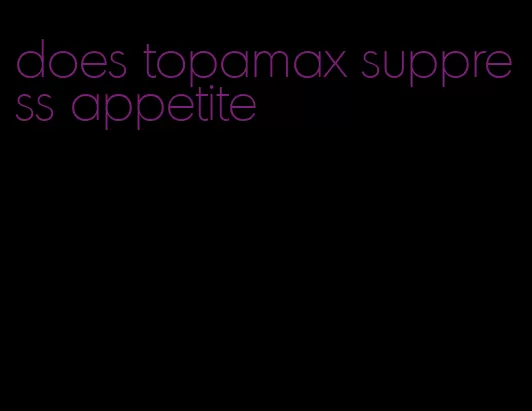 does topamax suppress appetite