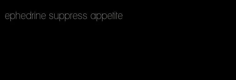 ephedrine suppress appetite