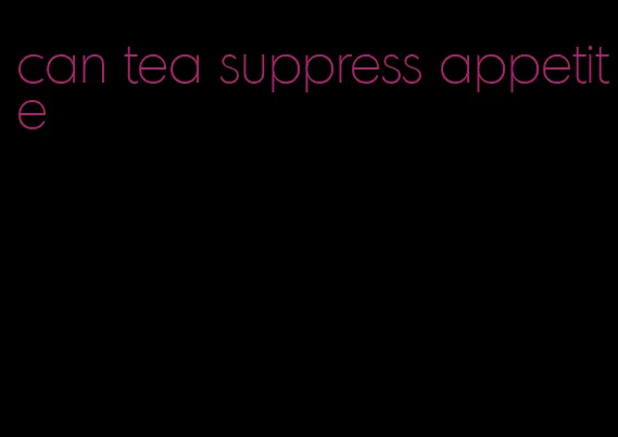 can tea suppress appetite