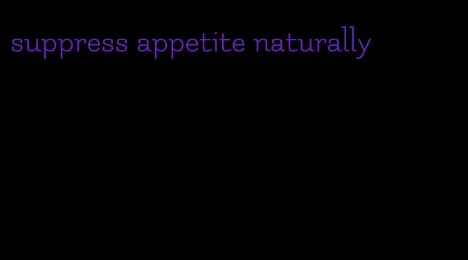 suppress appetite naturally