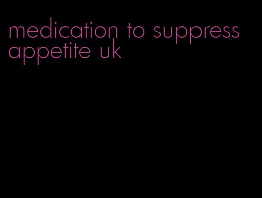 medication to suppress appetite uk