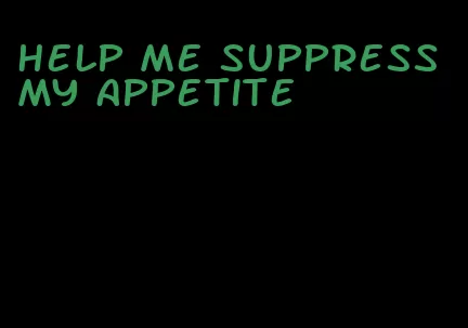 help me suppress my appetite