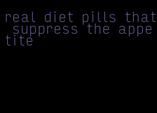 real diet pills that suppress the appetite