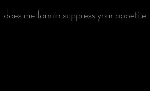 does metformin suppress your appetite