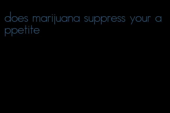 does marijuana suppress your appetite