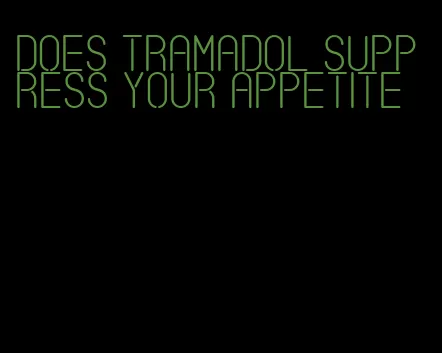 does tramadol suppress your appetite