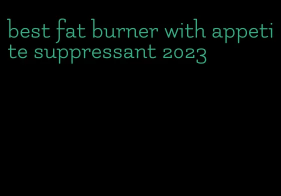 best fat burner with appetite suppressant 2023