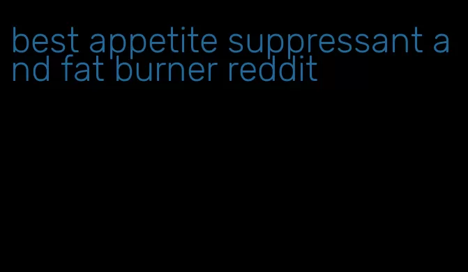 best appetite suppressant and fat burner reddit