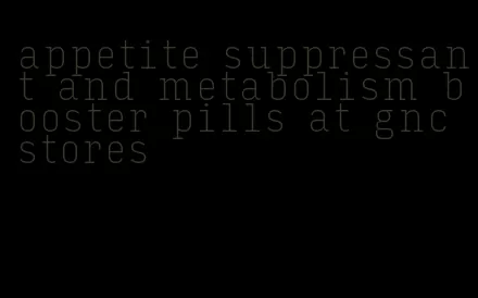 appetite suppressant and metabolism booster pills at gnc stores